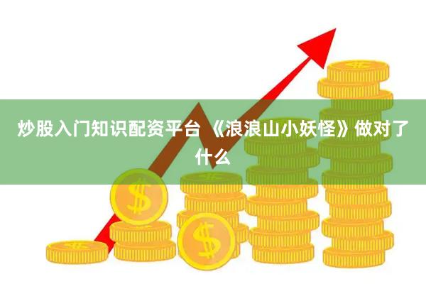 炒股入门知识配资平台 《浪浪山小妖怪》做对了什么